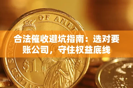 武汉合法催收避坑指南：选对要账公司，守住权益底线