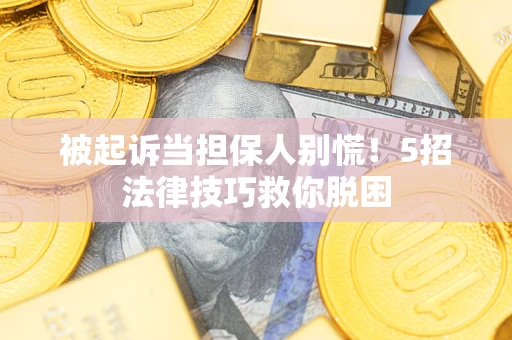 武汉被起诉当担保人别慌！5招法律技巧救你脱困