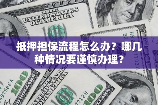 武汉抵押担保流程怎么办？哪几种情况要谨慎办理？