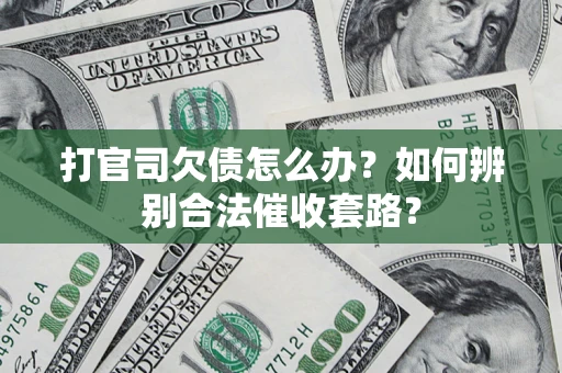 武汉打官司欠债怎么办？如何辨别合法催收套路？
