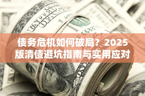 武汉债务危机如何破局？2025版清债避坑指南与实用应对策略