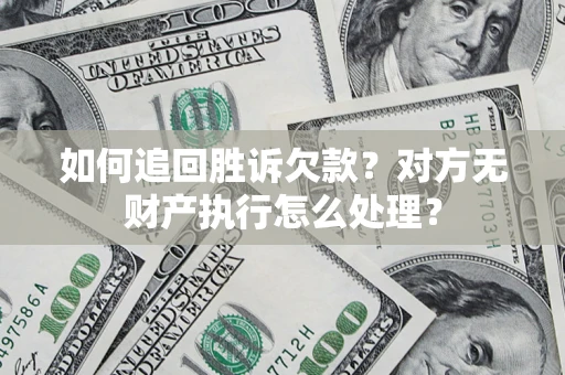 武汉如何追回胜诉欠款？对方无财产执行怎么处理？