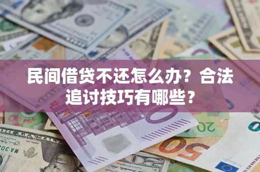 武汉民间借贷不还怎么办？合法追讨技巧有哪些？