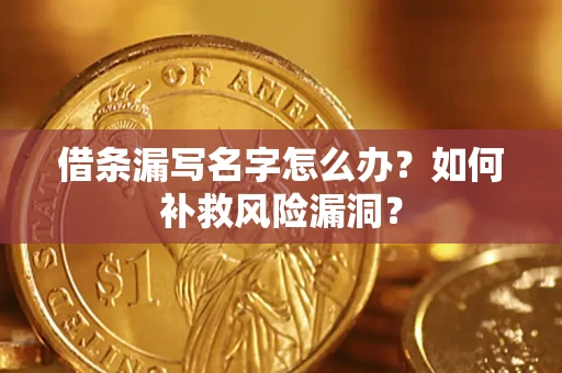 武汉借条漏写名字怎么办？如何补救风险漏洞？