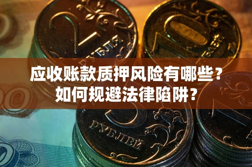 武汉应收账款质押风险有哪些？如何规避法律陷阱？