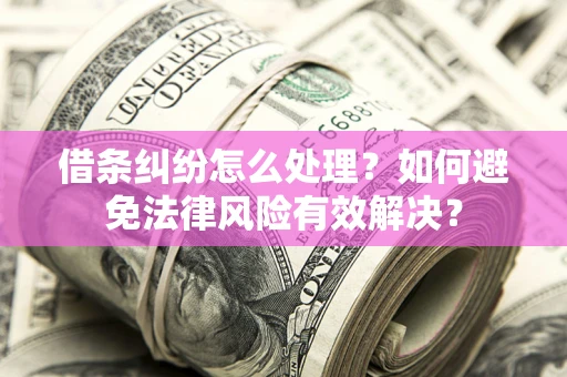 武汉借条纠纷怎么处理？如何避免法律风险有效解决？