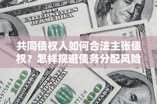 武汉共同债权人如何合法主张债权？怎样规避债务分配风险？