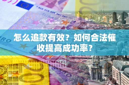武汉怎么追款有效？如何合法催收提高成功率？