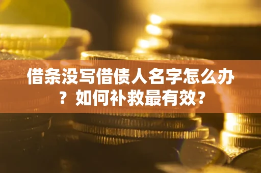 武汉借条没写借债人名字怎么办？如何补救最有效？