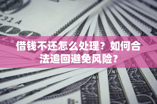 武汉借钱不还怎么处理？如何合法追回避免风险？