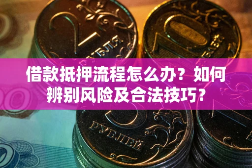 武汉借款抵押流程怎么办？如何辨别风险及合法技巧？