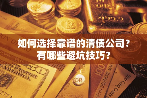 武汉如何选择靠谱的清债公司？有哪些避坑技巧？