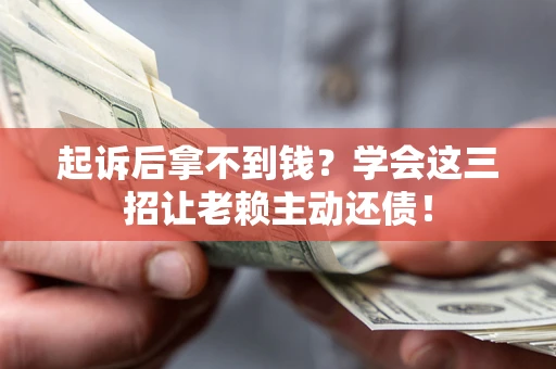 武汉起诉后拿不到钱？学会这三招让老赖主动还债！