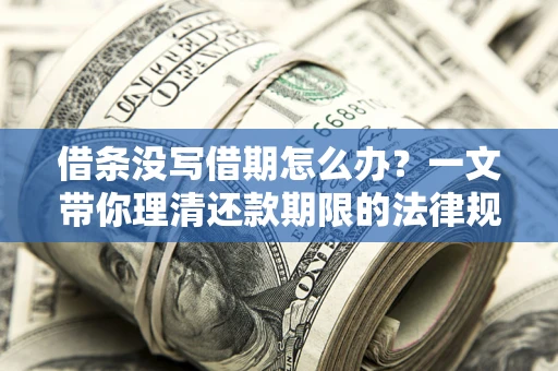 武汉借条没写借期怎么办？一文带你理清还款期限的法律规则