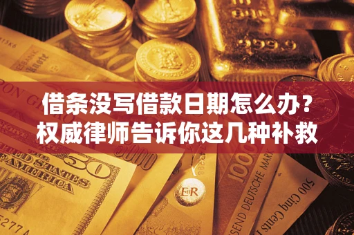 武汉借条没写借款日期怎么办？权威律师告诉你这几种补救方法！