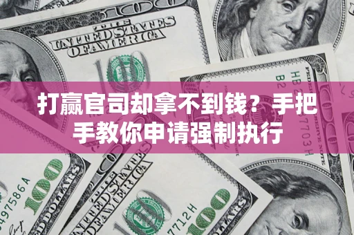 武汉打赢官司却拿不到钱？手把手教你申请强制执行