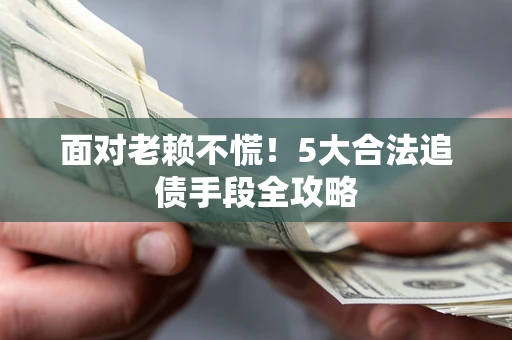 武汉面对老赖不慌！5大合法追债手段全攻略