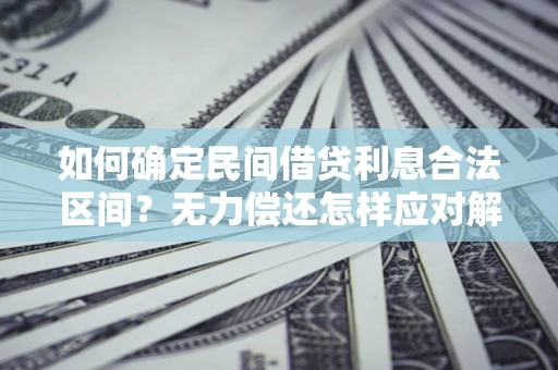 武汉如何确定民间借贷利息合法区间？无力偿还怎样应对解决法门？