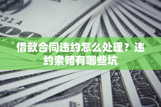 武汉借款合同违约怎么处理？违约索赔有哪些坑