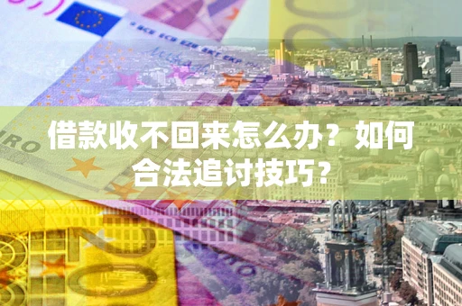 武汉借款收不回来怎么办？如何合法追讨技巧？