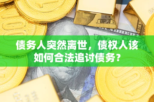 武汉债务人突然离世，债权人该如何合法追讨债务？
