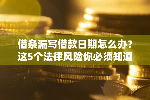 武汉借条漏写借款日期怎么办？这5个法律风险你必须知道