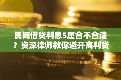 武汉民间借贷利息5厘合不合法？资深律师教你避开高利贷陷阱