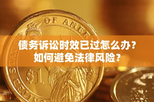 武汉债务诉讼时效已过怎么办？如何避免法律风险？