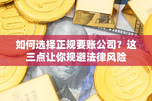 武汉如何选择正规要账公司？这三点让你规避法律风险