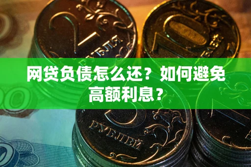 武汉网贷负债怎么还？如何避免高额利息？