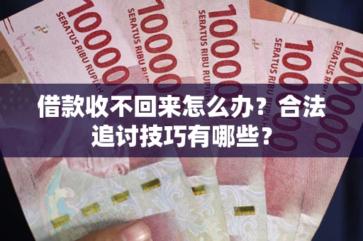 武汉借款收不回来怎么办？合法追讨技巧有哪些？