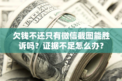 武汉欠钱不还只有微信截图能胜诉吗？证据不足怎么办？