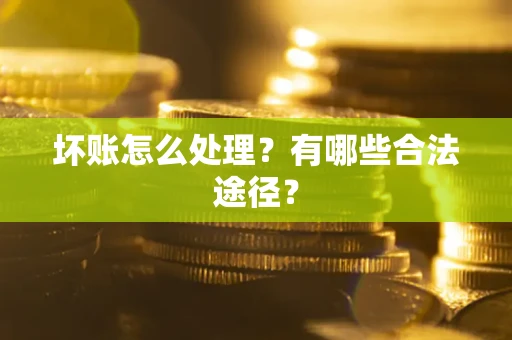 武汉坏账怎么处理？有哪些合法途径？