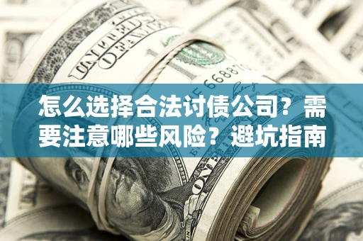 武汉怎么选择合法讨债公司？需要注意哪些风险？避坑指南来了！