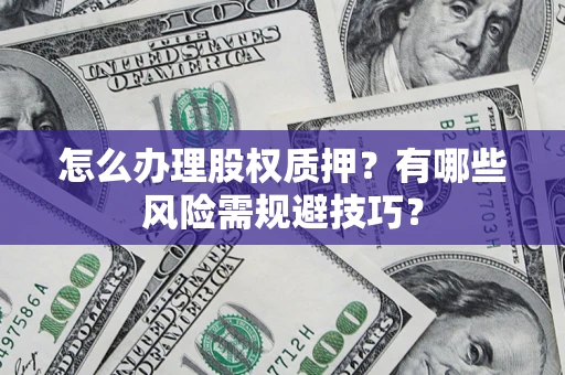 武汉怎么办理股权质押？有哪些风险需规避技巧？