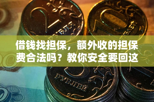 武汉借钱找担保，额外收的担保费合法吗？教你安全要回这笔钱