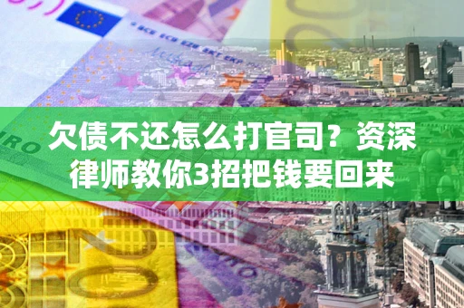 武汉欠债不还怎么打官司？资深律师教你3招把钱要回来