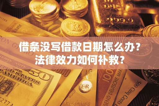武汉借条没写借款日期怎么办?法律效力如何补救? 武汉借条没写借款日期怎么办?法律效力如何补救?
