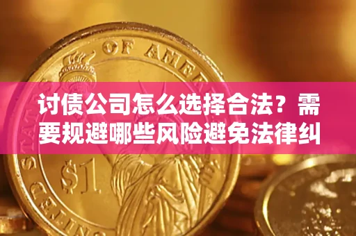 武汉讨债公司怎么选择合法?需要规避哪些风险避免法律纠纷? 武汉讨债公司怎么选择合法?需要规避哪些风险避免法律纠纷?