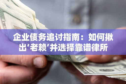 武汉企业债务追讨指南：如何揪出‘老赖’并选择靠谱律所