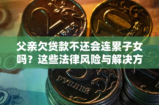 武汉父亲欠贷款不还会连累子女吗？这些法律风险与解决方法要早知道！