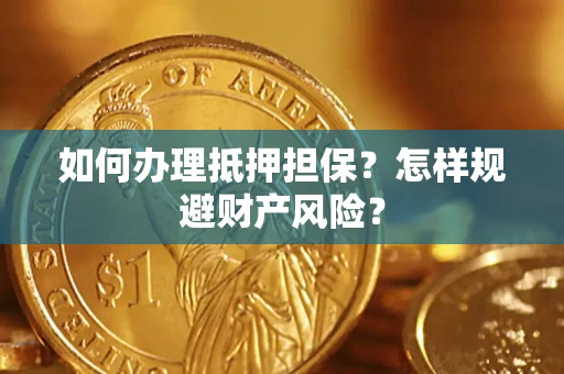 武汉如何办理抵押担保？怎样规避财产风险？