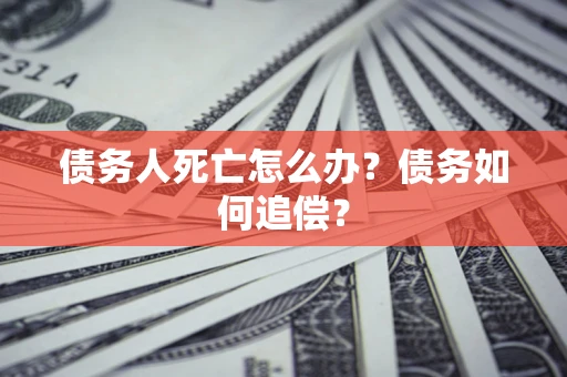 武汉债务人死亡怎么办？债务如何追偿？