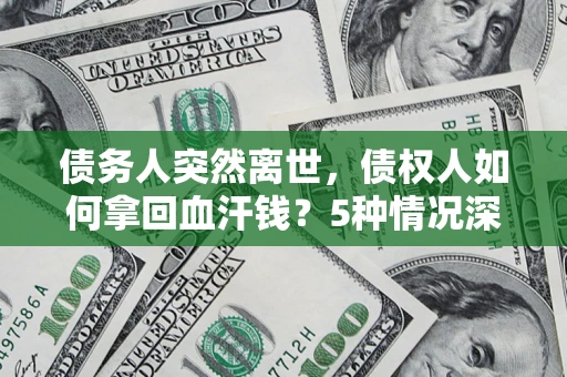 武汉债务人突然离世，债权人如何拿回血汗钱？5种情况深度解析