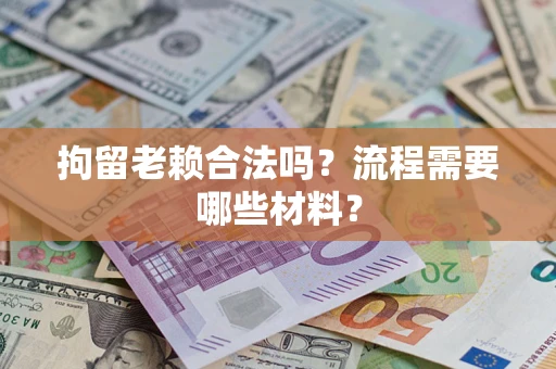 武汉拘留老赖合法吗？流程需要哪些材料？