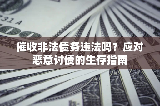 武汉催收非法债务违法吗？应对恶意讨债的生存指南