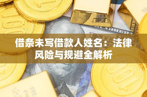武汉借条未写借款人姓名：法律风险与规避全解析