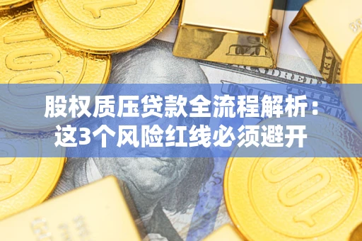 武汉股权质压贷款全流程解析：这3个风险红线必须避开