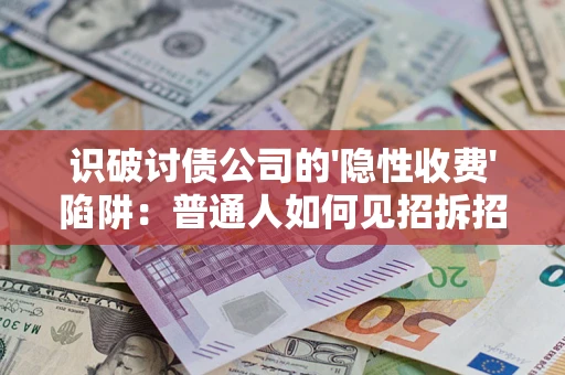 武汉识破讨债公司的'隐性收费'陷阱：普通人如何见招拆招？