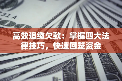 武汉高效追缴欠款：掌握四大法律技巧，快速回笼资金